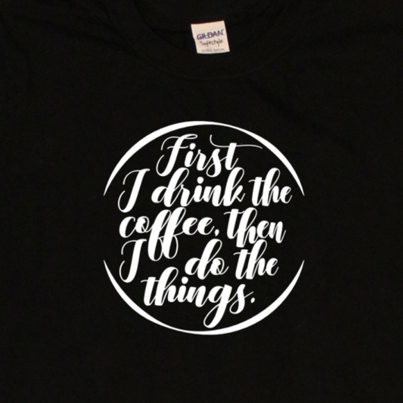 Gildan Other - First I Drink the Coffee Then I Do The Things tee